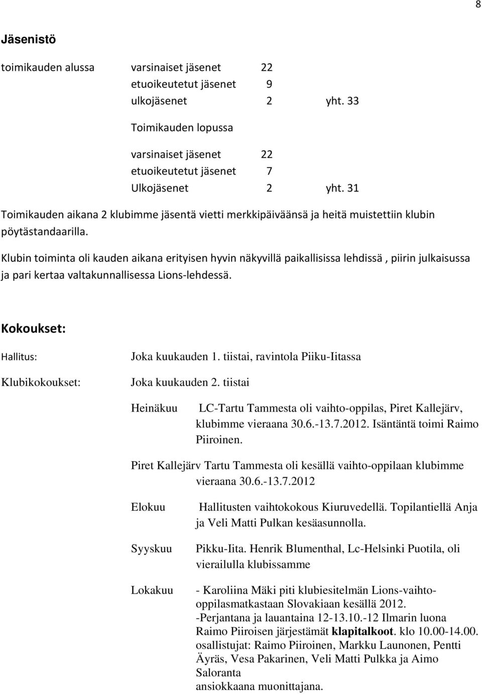 Klubin toiminta oli kauden aikana erityisen hyvin näkyvillä paikallisissa lehdissä, piirin julkaisussa ja pari kertaa valtakunnallisessa Lions lehdessä.