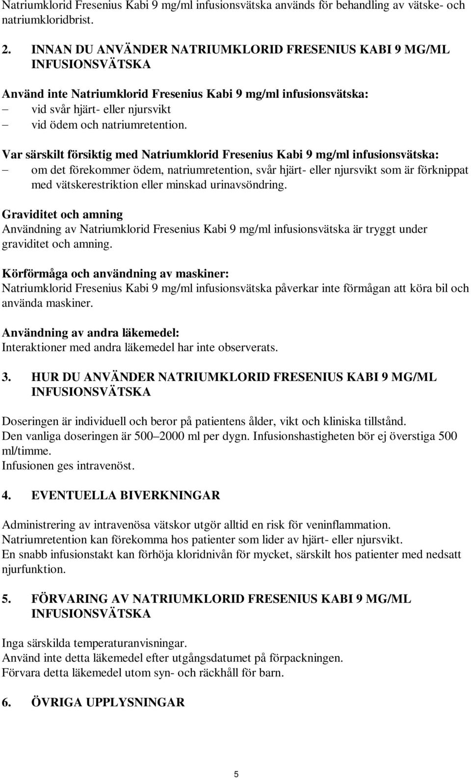 Var särskilt försiktig med Natriumklorid Fresenius Kabi 9 mg/ml infusionsvätska: om det förekommer ödem, natriumretention, svår hjärt- eller njursvikt som är förknippat med vätskerestriktion eller