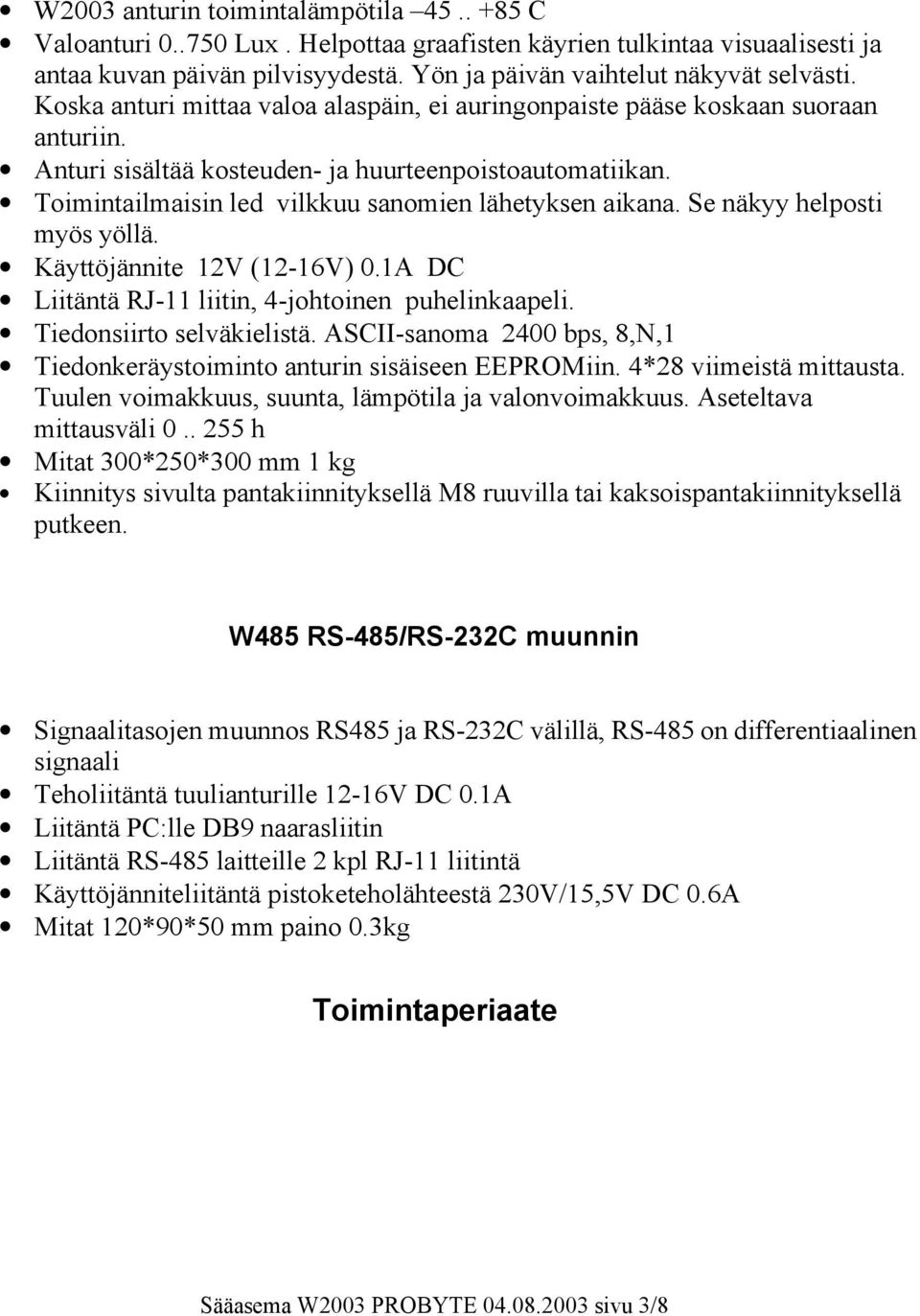 Se näkyy helposti myös yöllä. Käyttöjännite 12V (12-16V) 0.1A DC Liitäntä RJ-11 liitin, 4-johtoinen puhelinkaapeli. Tiedonsiirto selväkielistä.