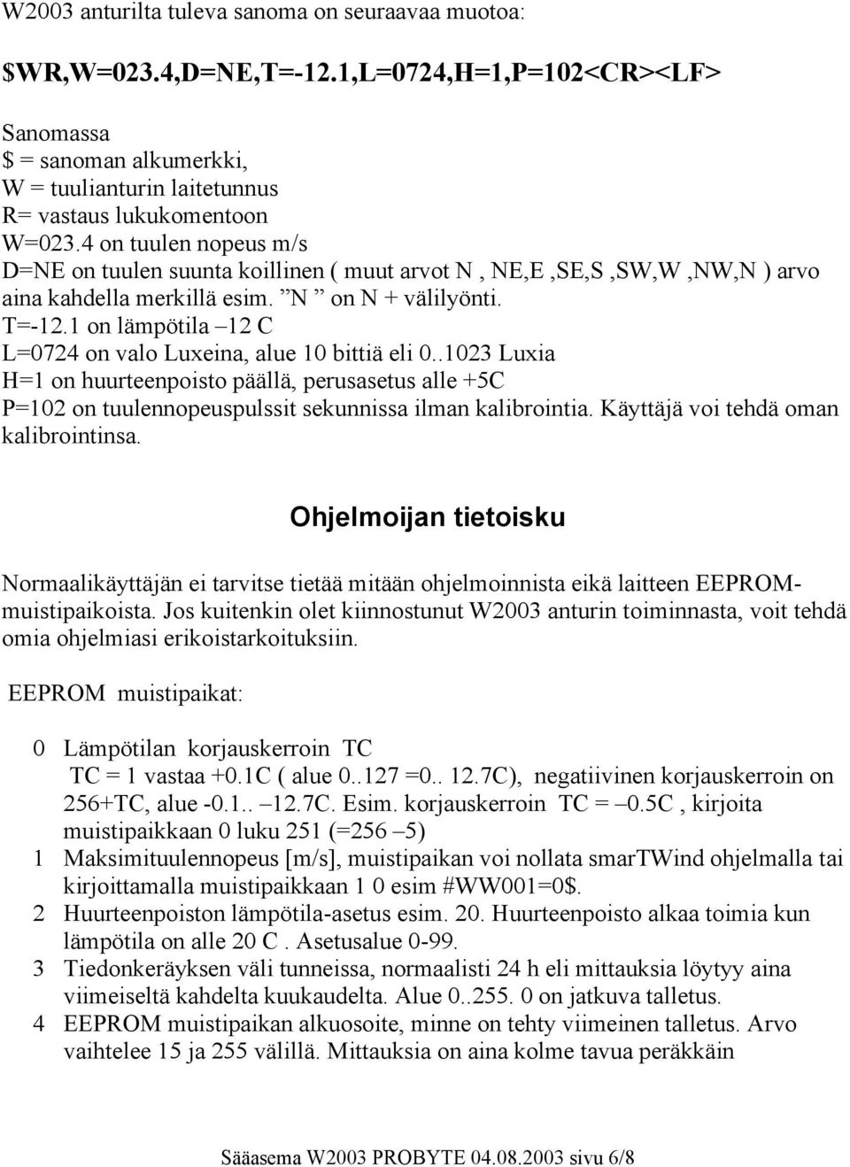 1 on lämpötila 12 C L=0724 on valo Luxeina, alue 10 bittiä eli 0..1023 Luxia H=1 on huurteenpoisto päällä, perusasetus alle +5C P=102 on tuulennopeuspulssit sekunnissa ilman kalibrointia.