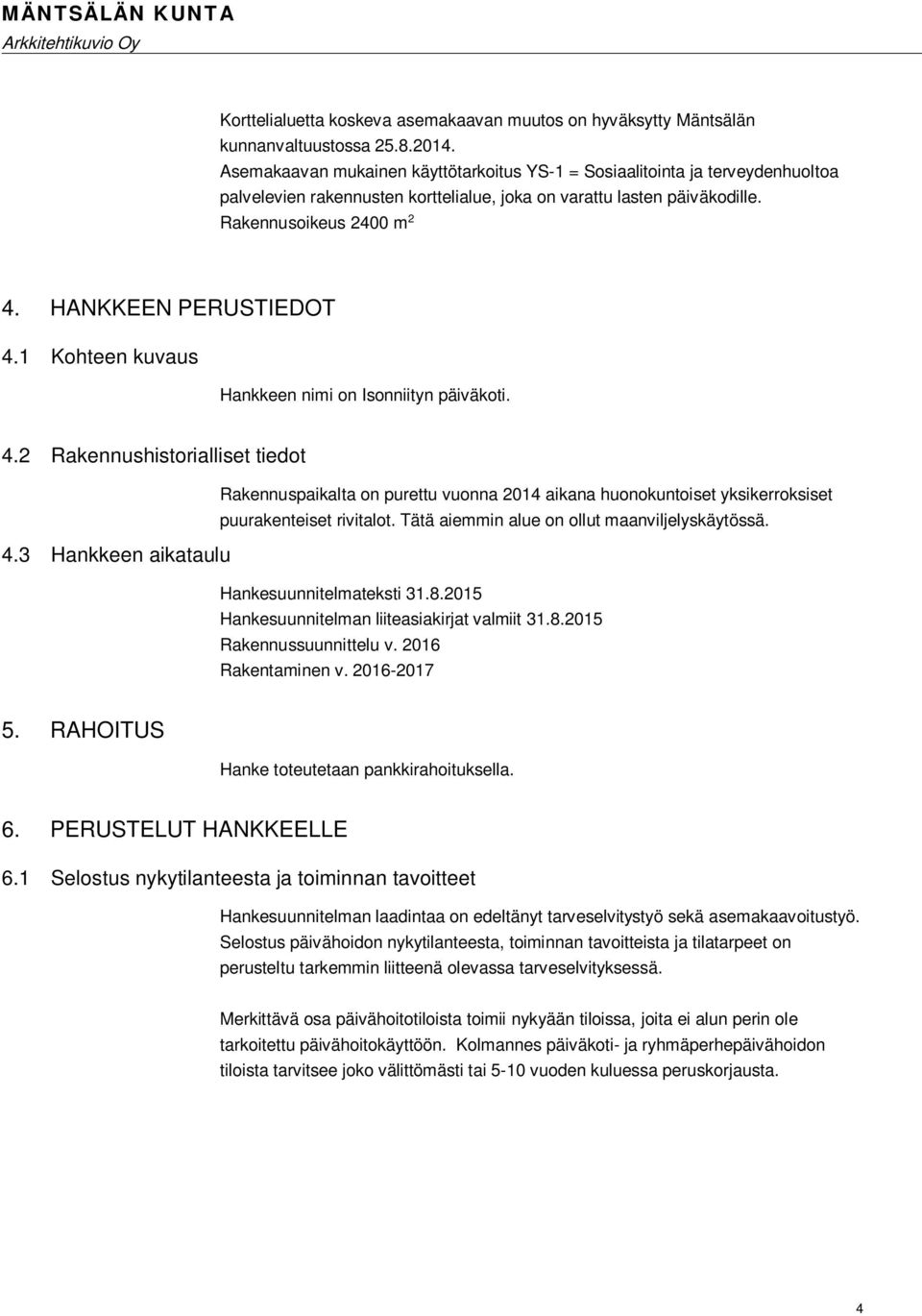 HANKKEEN PERUSTIEDOT 4.1 Kohteen kuvaus Hankkeen nimi on Isonniityn päiväkoti. 4.2 Rakennushistorialliset tiedot Rakennuspaikalta on purettu vuonna 2014 aikana huonokuntoiset yksikerroksiset puurakenteiset rivitalot.