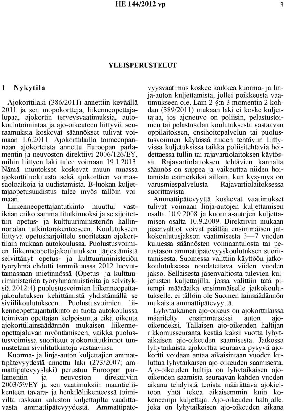 Ajokorttilailla toimeenpannaan ajokorteista annettu Euroopan parlamentin ja neuvoston direktiivi 2006/126/EY, mihin liittyen laki tulee voimaan 19.1.2013.