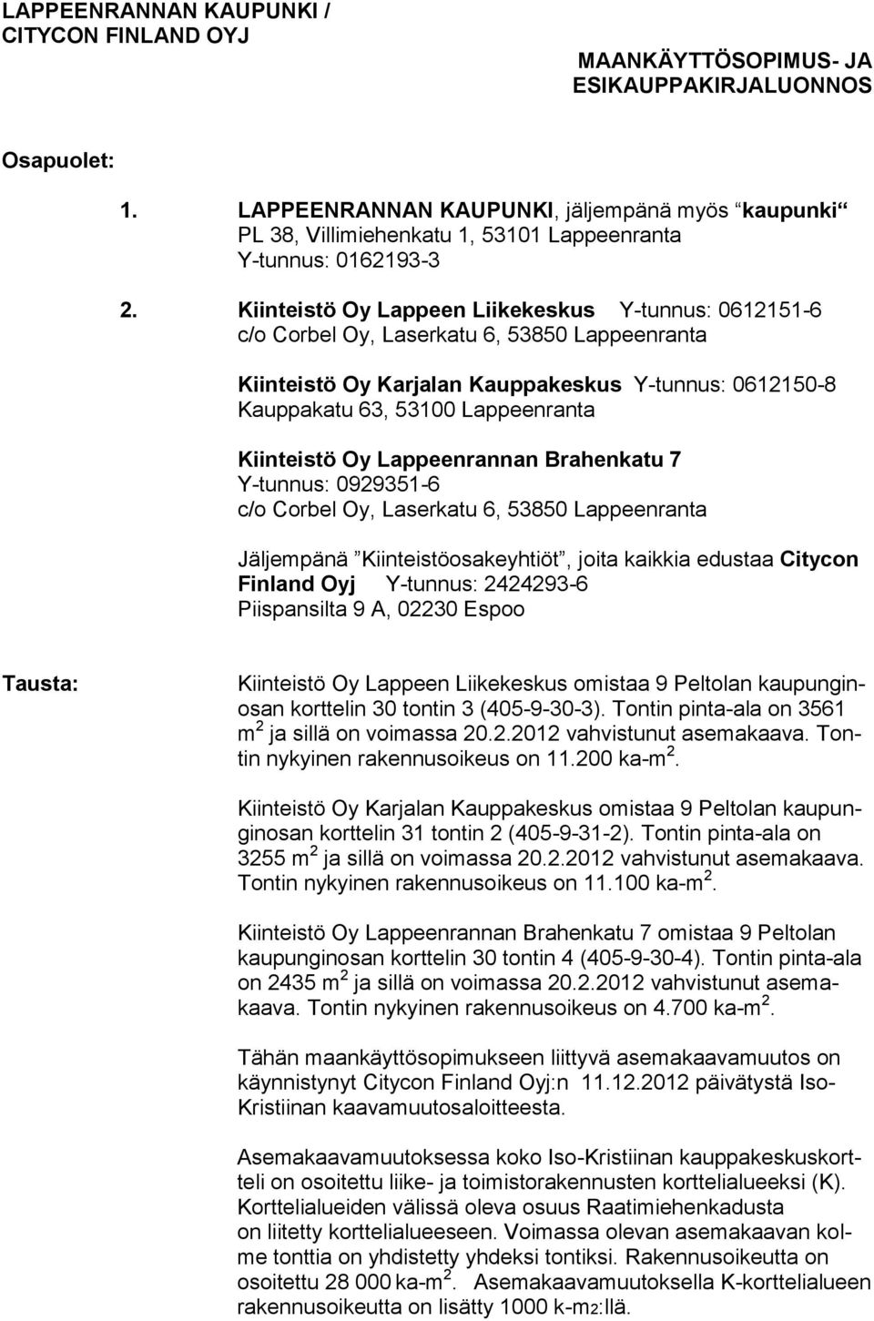 Kiinteistö Oy Lappeenrannan Brahenkatu 7 Y-tunnus: 0929351-6 c/o Corbel Oy, Laserkatu 6, 53850 Lappeenranta Jäljempänä Kiinteistöosakeyhtiöt, joita kaikkia edustaa Citycon Finland Oyj Y-tunnus: