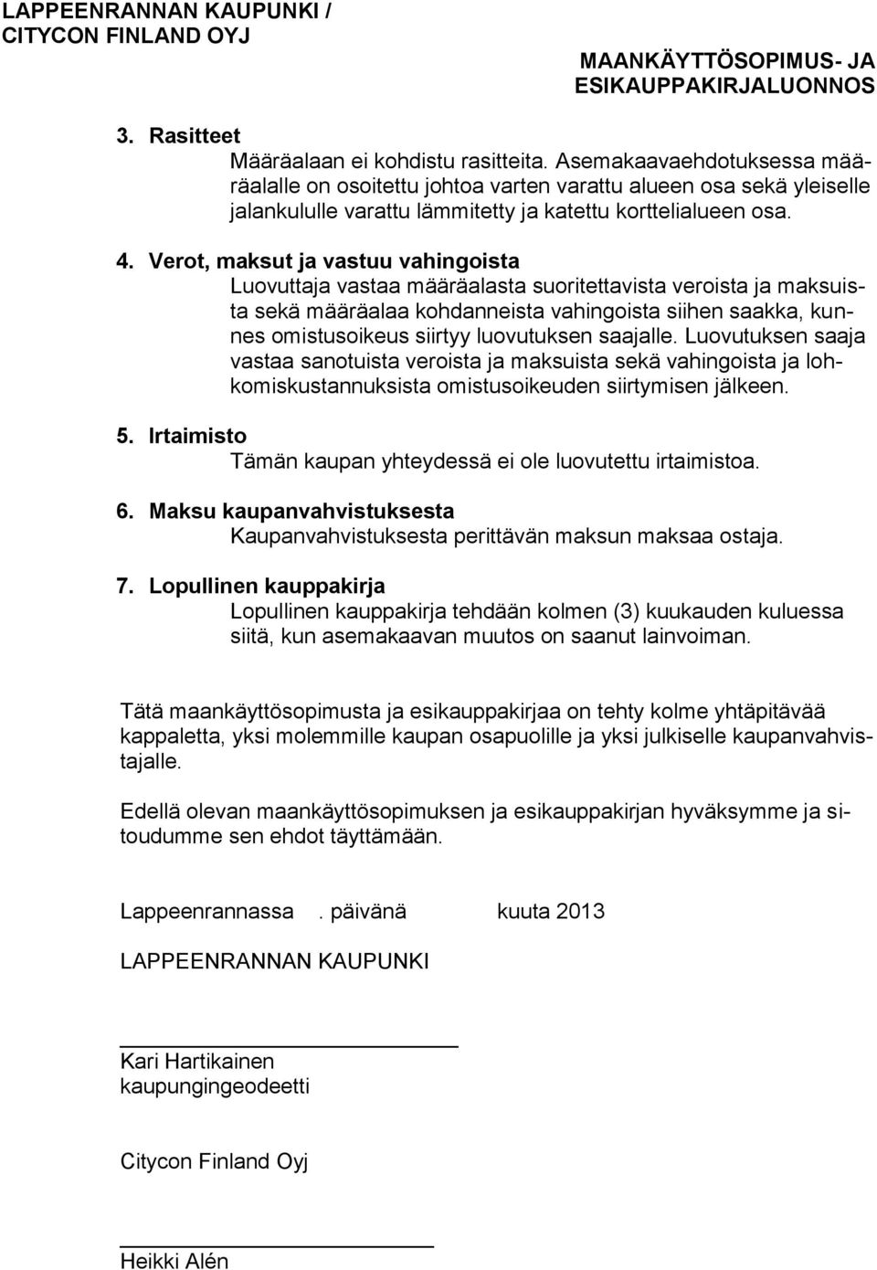 Verot, maksut ja vastuu vahingoista Luovuttaja vastaa määräalasta suoritettavista veroista ja maksuista sekä määräalaa kohdanneista vahingoista siihen saakka, kunnes omistusoikeus siirtyy luovutuksen