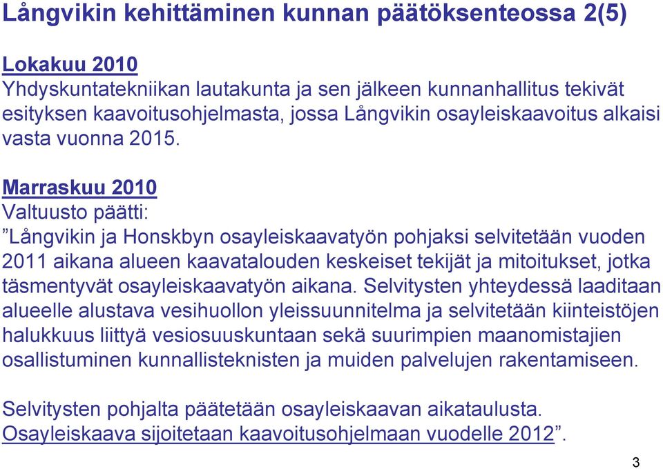 Marraskuu 2010 Valtuusto päätti: Långvikin ja Honskbyn osayleiskaavatyön pohjaksi selvitetään vuoden 2011 aikana alueen kaavatalouden keskeiset tekijät ja mitoitukset, jotka täsmentyvät