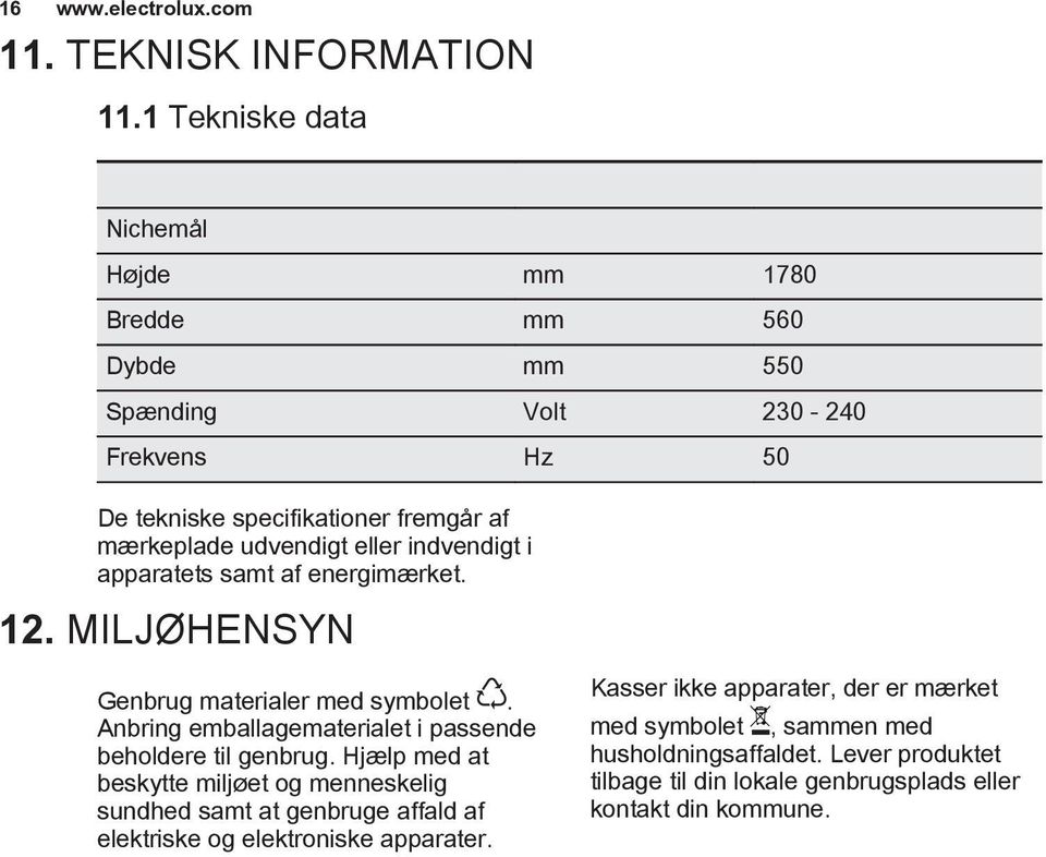 eller indvendigt i apparatets samt af energimærket. 12. MILJØHENSYN Genbrug materialer med symbolet. Anbring emballagematerialet i passende beholdere til genbrug.