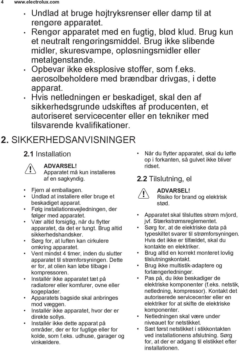 Hvis netledningen er beskadiget, skal den af sikkerhedsgrunde udskiftes af producenten, et autoriseret servicecenter eller en tekniker med tilsvarende kvalifikationer. 2. SIKKERHEDSANVISNINGER 2.