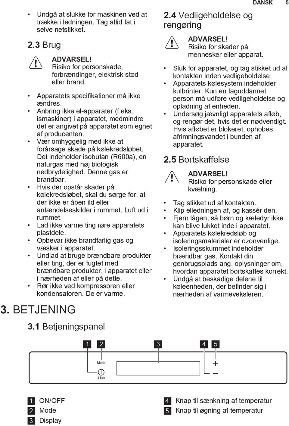 Vær omhyggelig med ikke at forårsage skade på kølekredsløbet. Det indeholder isobutan (R600a), en naturgas med høj biologisk nedbrydelighed. Denne gas er brandbar.