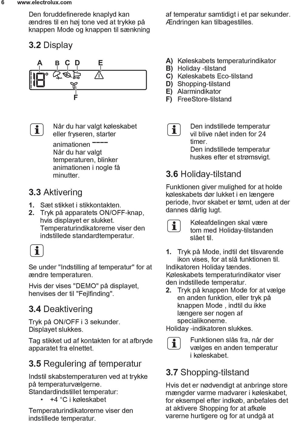 A B C D F E A) Køleskabets temperaturindikator B) Holiday -tilstand C) Køleskabets Eco-tilstand D) Shopping-tilstand E) Alarmindikator F) FreeStore-tilstand Når du har valgt køleskabet eller