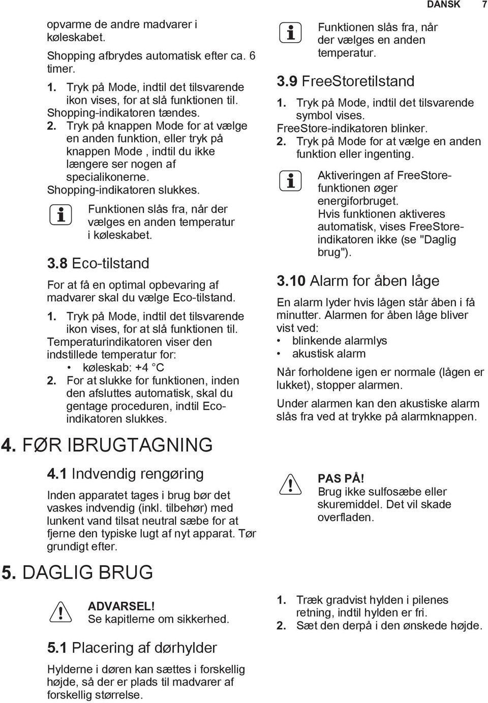 Funktionen slås fra, når der vælges en anden temperatur i køleskabet. 3.8 Eco-tilstand For at få en optimal opbevaring af madvarer skal du vælge Eco-tilstand. 1.