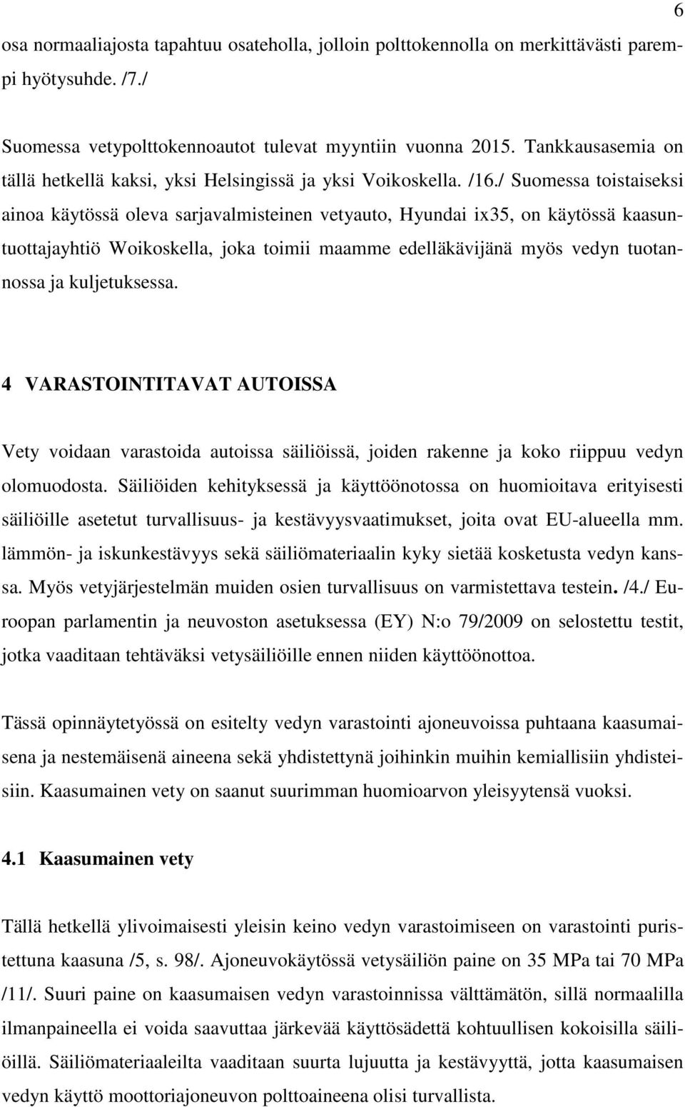 / Suomessa toistaiseksi ainoa käytössä oleva sarjavalmisteinen vetyauto, Hyundai ix35, on käytössä kaasuntuottajayhtiö Woikoskella, joka toimii maamme edelläkävijänä myös vedyn tuotannossa ja