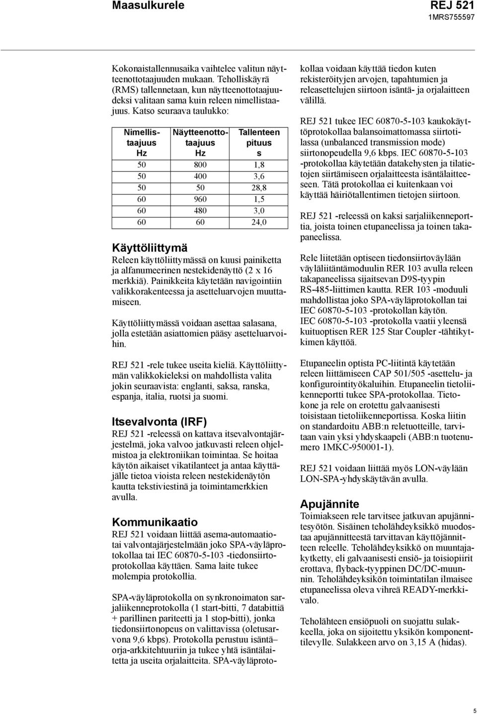 kuusi painiketta ja alfanumeerinen nestekidenäyttö (2 16 merkkiä). Painikkeita käytetään navigointiin valikkorakenteessa ja asetteluarvojen muuttamiseen.