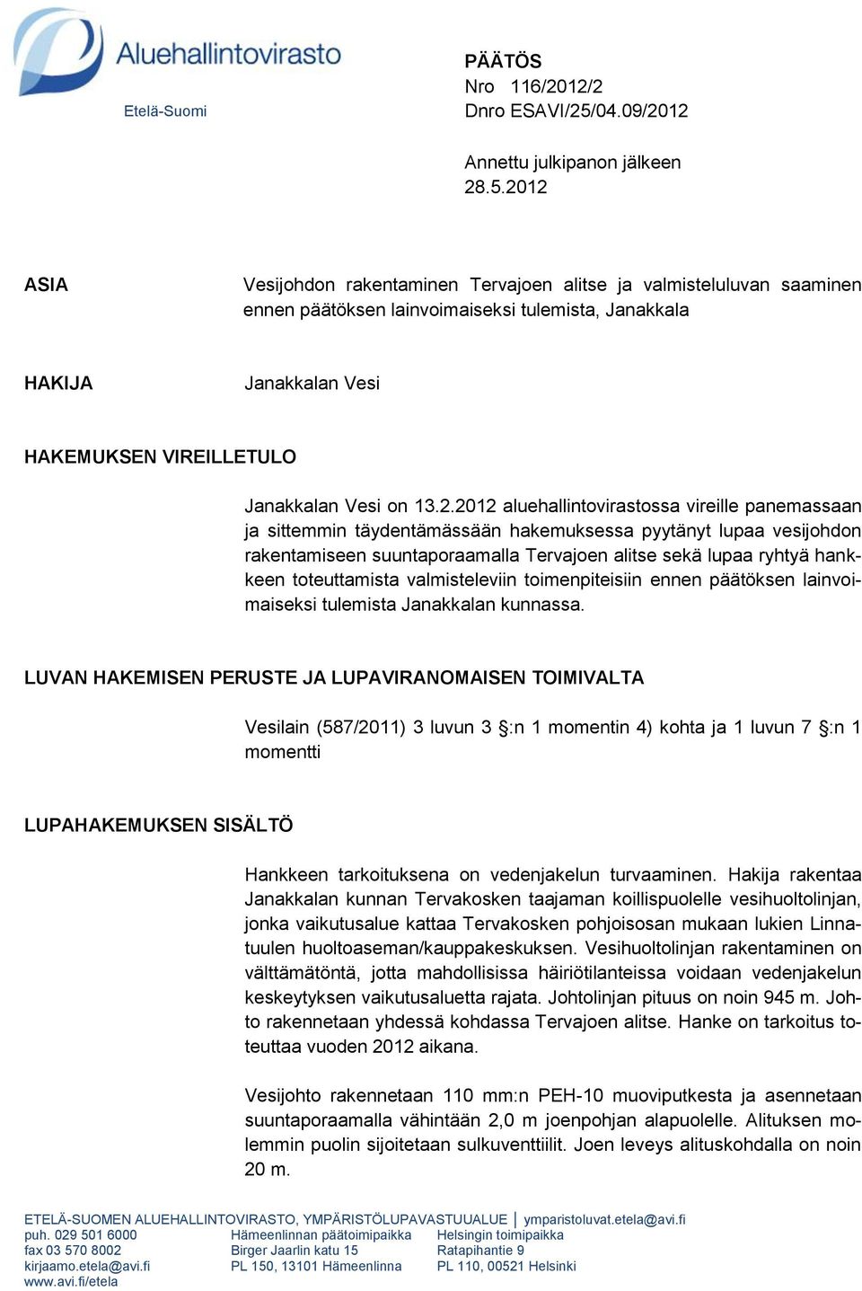 2012 ASIA Vesijohdon rakentaminen Tervajoen alitse ja valmisteluluvan saaminen ennen päätöksen lainvoimaiseksi tulemista, Janakkala HAKIJA Janakkalan Vesi HAKEMUKSEN VIREILLETULO Janakkalan Vesi on