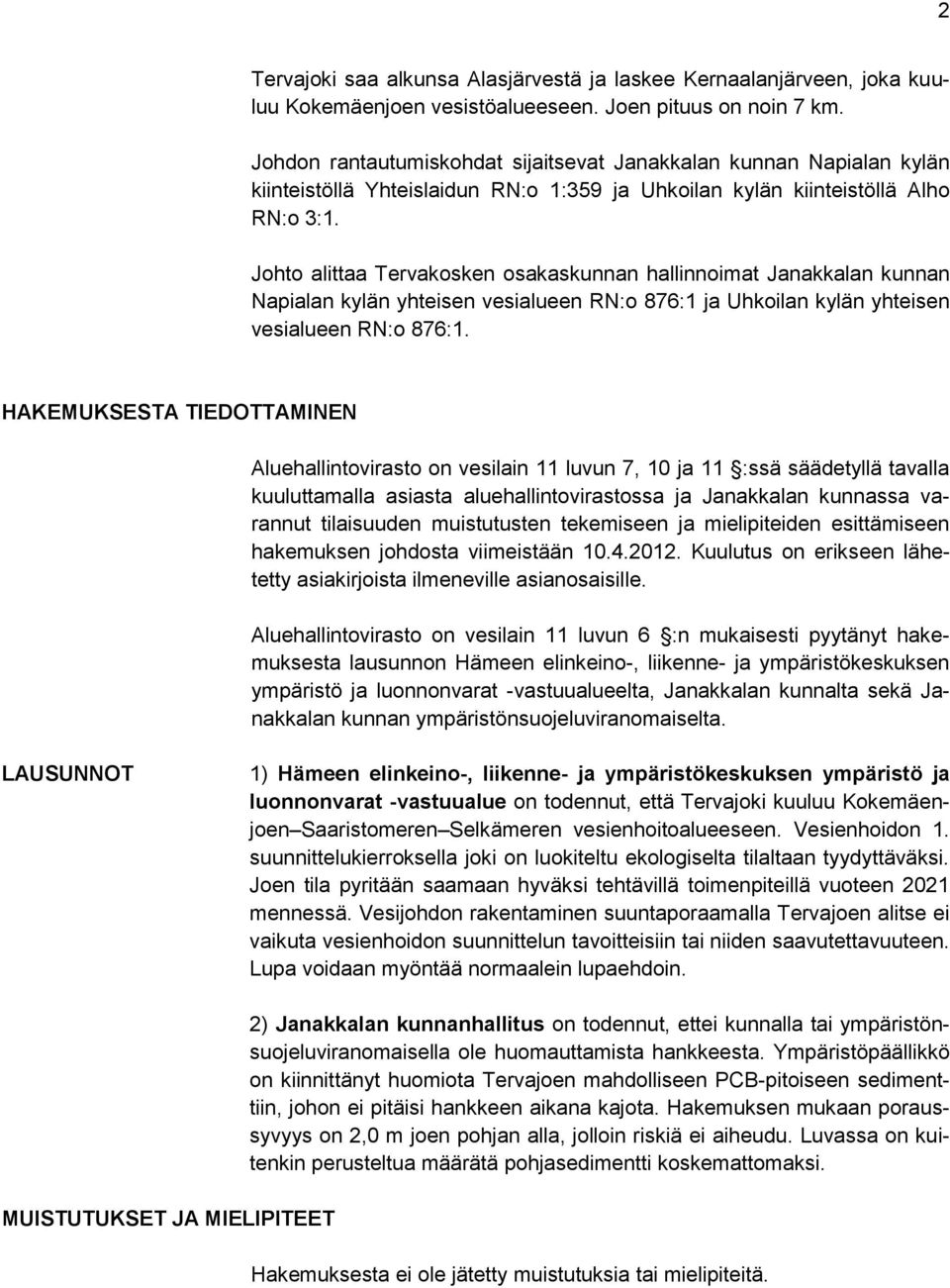 Johto alittaa Tervakosken osakaskunnan hallinnoimat Janakkalan kunnan Napialan kylän yhteisen vesialueen RN:o 876:1 ja Uhkoilan kylän yhteisen vesialueen RN:o 876:1.