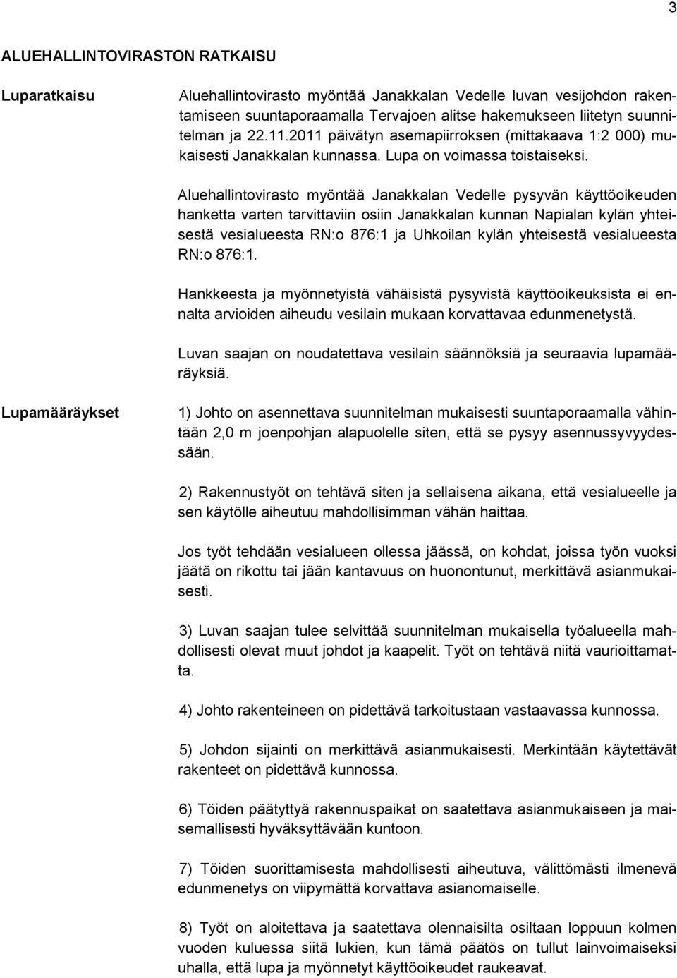 Aluehallintovirasto myöntää Janakkalan Vedelle pysyvän käyttöoikeuden hanketta varten tarvittaviin osiin Janakkalan kunnan Napialan kylän yhteisestä vesialueesta RN:o 876:1 ja Uhkoilan kylän