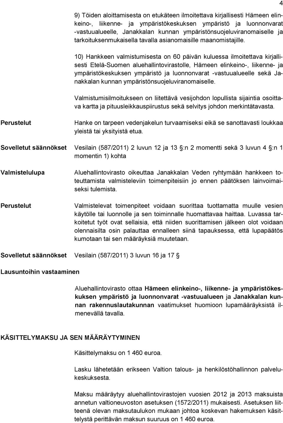 10) Hankkeen valmistumisesta on 60 päivän kuluessa ilmoitettava kirjallisesti Etelä-Suomen aluehallintovirastolle, Hämeen elinkeino-, liikenne- ja ympäristökeskuksen ympäristö ja luonnonvarat