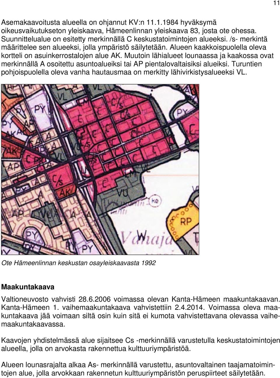 Alueen kaakkoispuolella oleva kortteli on asuinkerrostalojen alue AK. Muutoin lähialueet lounaassa ja kaakossa ovat merkinnällä A osoitettu asuntoalueiksi tai AP pientalovaltaisiksi alueiksi.