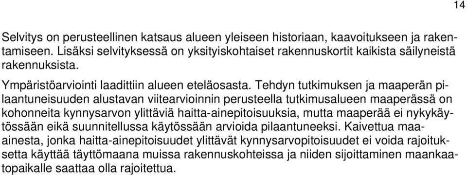 Tehdyn tutkimuksen ja maaperän pilaantuneisuuden alustavan viitearvioinnin perusteella tutkimusalueen maaperässä on kohonneita kynnysarvon ylittäviä haitta-ainepitoisuuksia, mutta