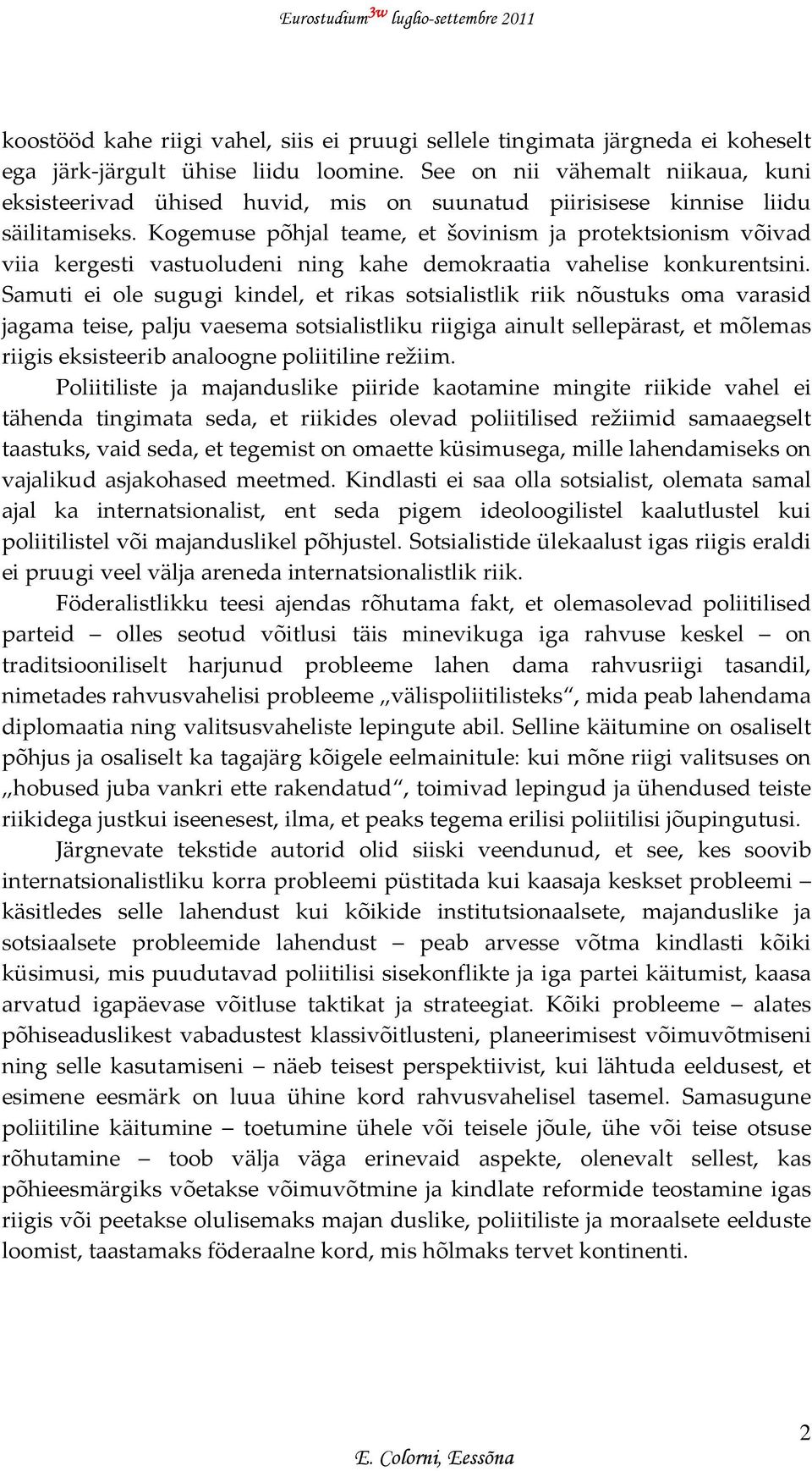 Kogemuse põhjal teame, et šovinism ja protektsionism võivad viia kergesti vastuoludeni ning kahe demokraatia vahelise konkurentsini.