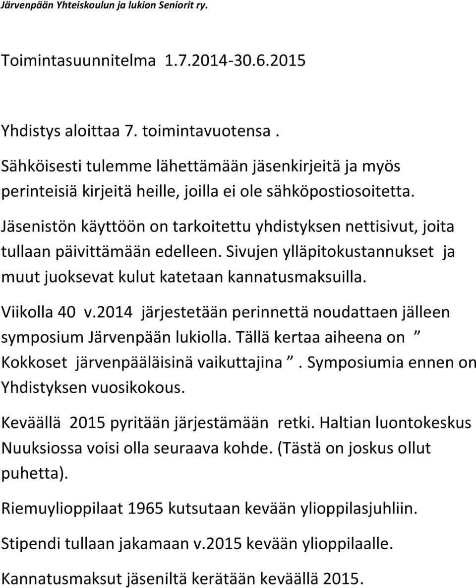Jäsenistön käyttöön on tarkoitettu yhdistyksen nettisivut, joita tullaan päivittämään edelleen. Sivujen ylläpitokustannukset ja muut juoksevat kulut katetaan kannatusmaksuilla. Viikolla 40 v.