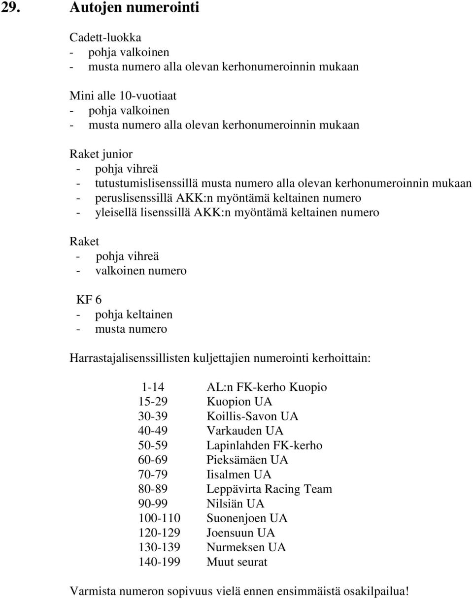 keltainen numero Raket - pohja vihreä - valkoinen numero KF 6 - pohja keltainen - musta numero Harrastajalisenssillisten kuljettajien numerointi kerhoittain: 1-14 AL:n FK-kerho Kuopio 15-29 Kuopion