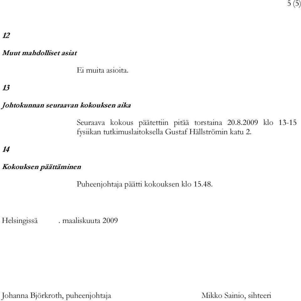 pitää torstaina 20.8.2009 klo 13-15 fysiikan tutkimuslaitoksella Gustaf Hällströmin katu 2.