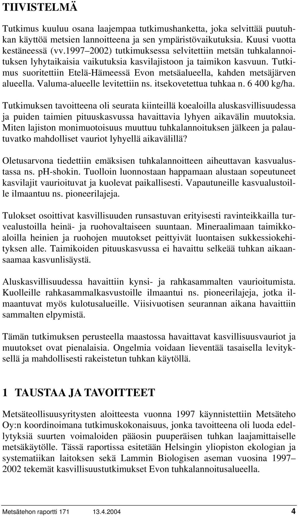 Tutkimus suoritettiin Etelä-Hämeessä Evon metsäalueella, kahden metsäjärven alueella. Valuma-alueelle levitettiin ns. itsekovetettua tuhkaa n. 6 400 kg/ha.