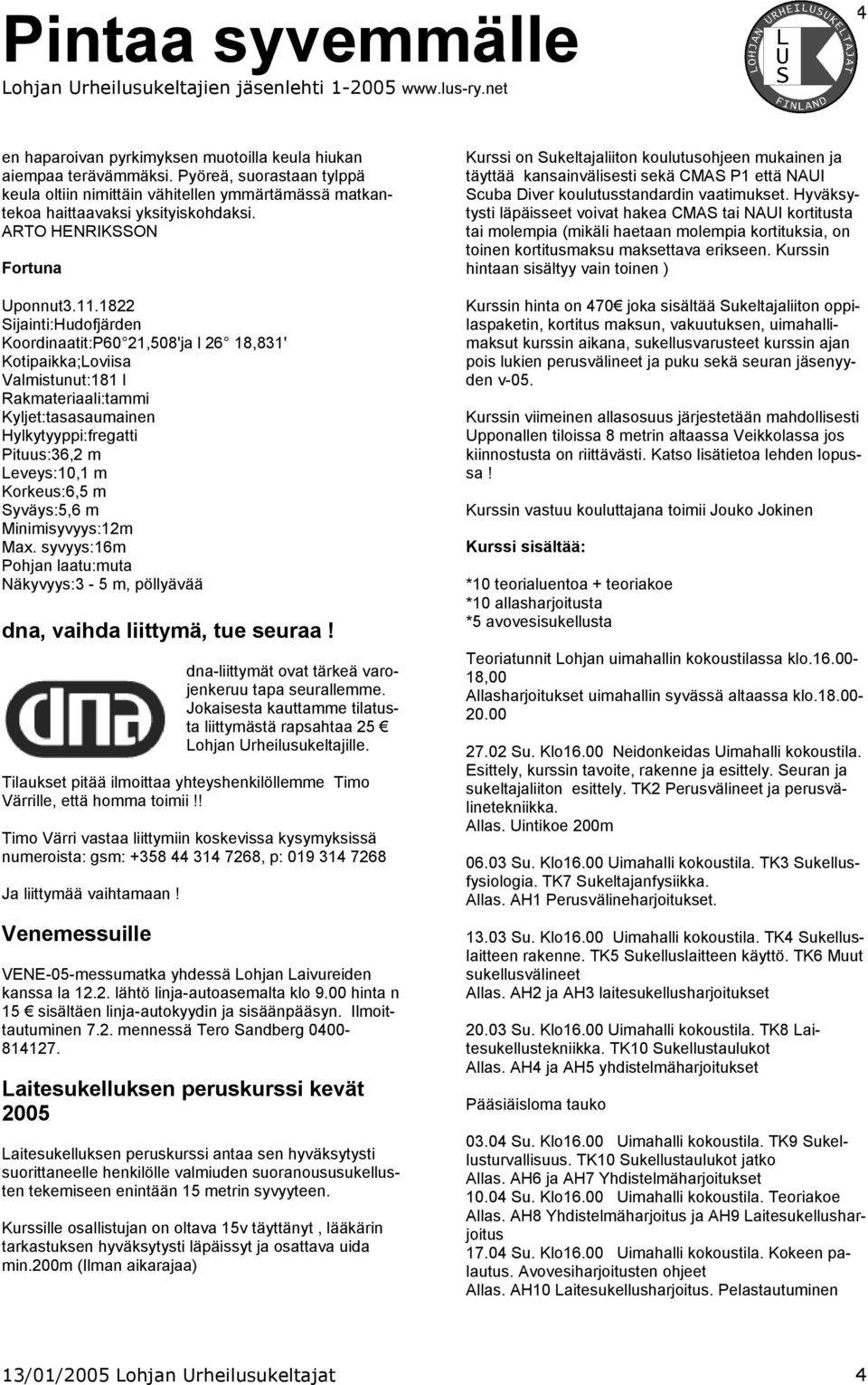 1822 Sijainti:Hudofjärden Koordinaatit:P60 21,508'ja l 26 18,831' Kotipaikka;Loviisa Valmistunut:181 l Rakmateriaali:tammi Kyljet:tasasaumainen Hylkytyyppi:fregatti Pituus:36,2 m Leveys:10,1 m