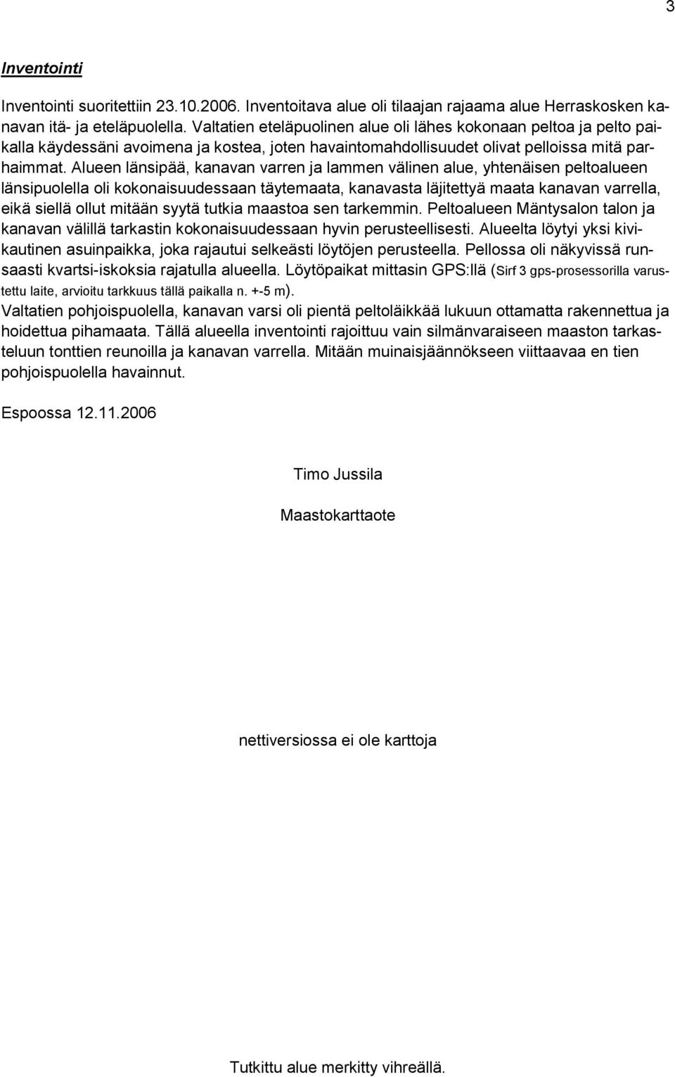 Alueen länsipää, kanavan varren ja lammen välinen alue, yhtenäisen peltoalueen länsipuolella oli kokonaisuudessaan täytemaata, kanavasta läjitettyä maata kanavan varrella, eikä siellä ollut mitään