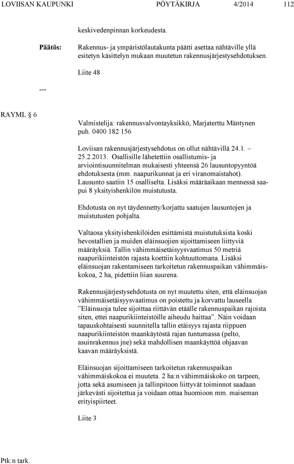 Osal li sil le lähetettiin osallistumis- ja arviointisuunnitelman mu kai ses ti yh teen sä 26 lausuntopyyntöä ehdotuksesta (mm. naapurikunnat ja eri vi ran omais ta hot).