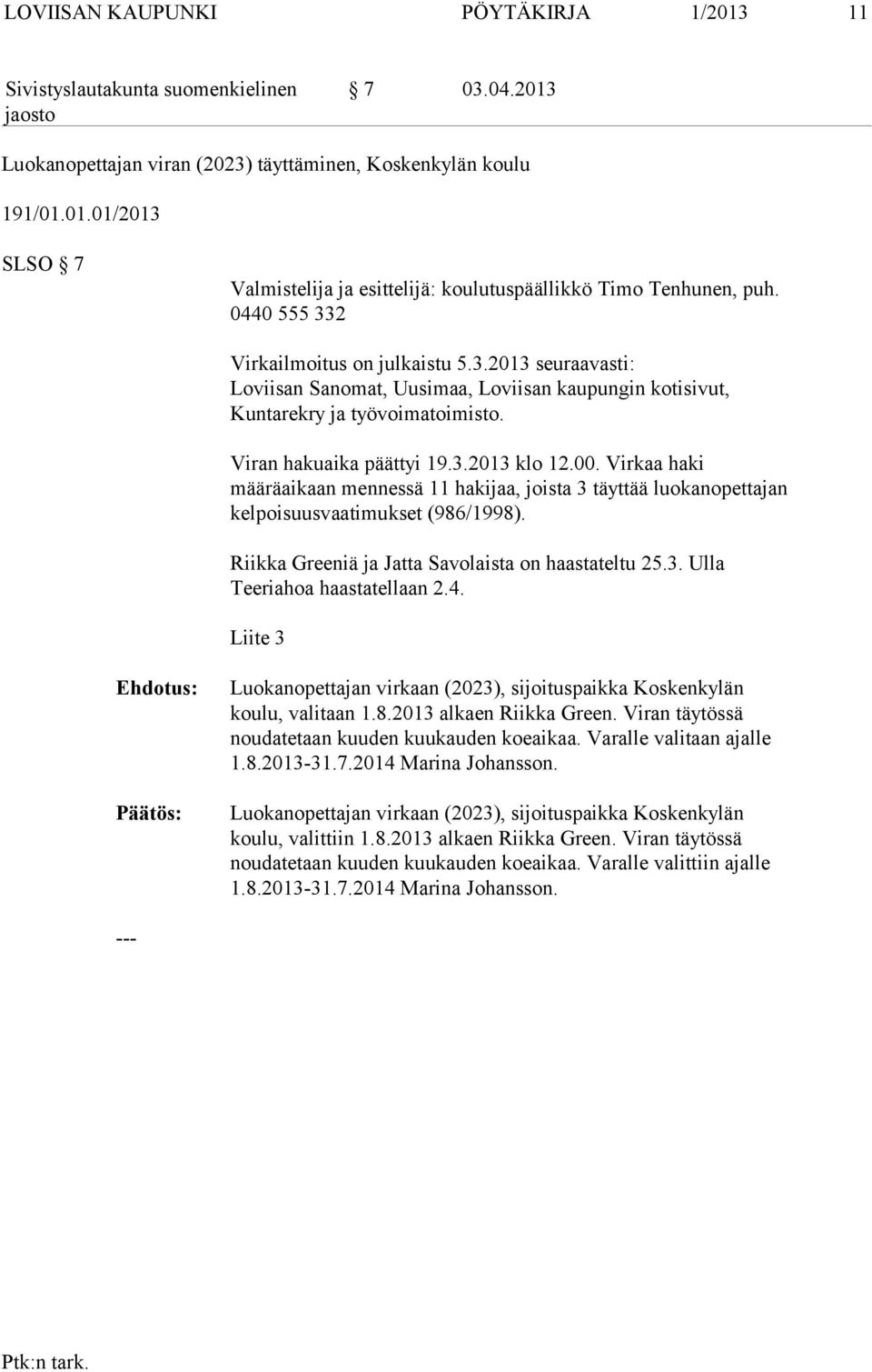 Virkaa haki määräaikaan mennessä 11 hakijaa, joista 3 täyttää luokanopettajan kelpoisuusvaatimukset (986/1998). Riikka Greeniä ja Jatta Savolaista on haastateltu 25.3. Ulla Teeriahoa haastatellaan 2.