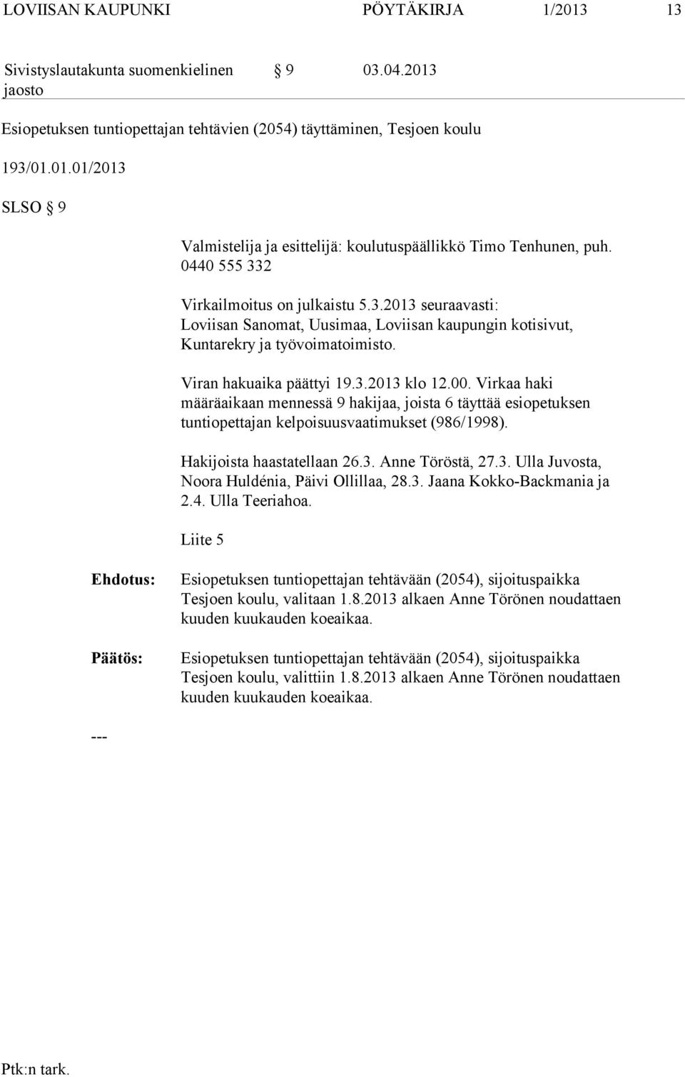 Virkaa haki määräaikaan mennessä 9 hakijaa, joista 6 täyttää esiopetuksen tuntiopettajan kelpoisuusvaatimukset (986/1998). Hakijoista haastatellaan 26.3.