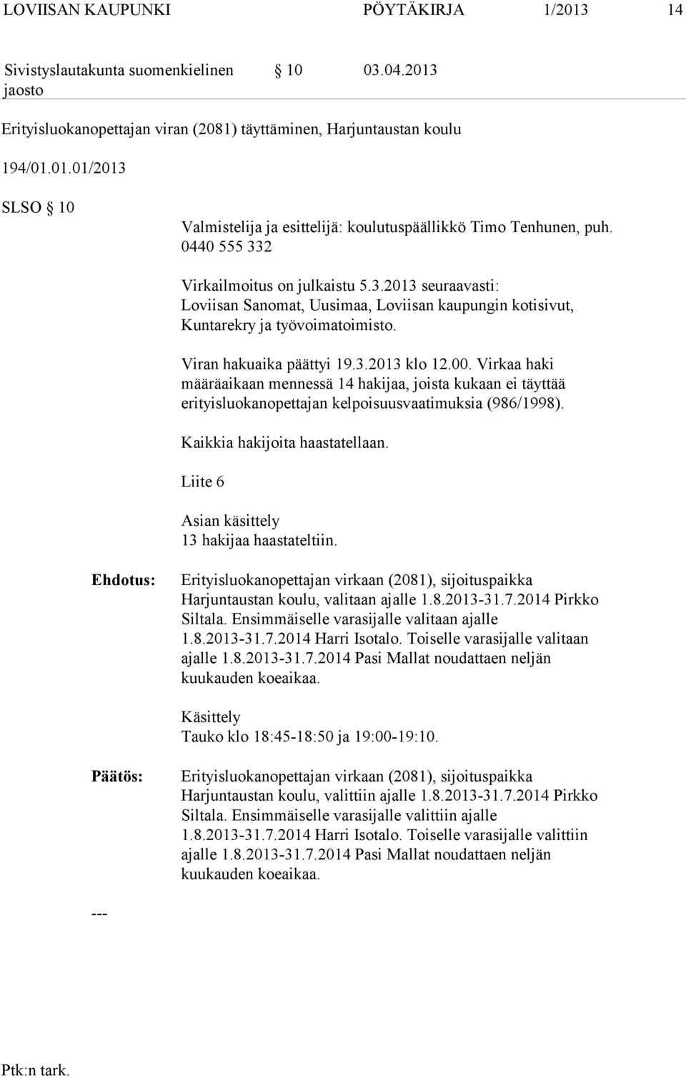 Virkaa haki määräaikaan mennessä 14 hakijaa, joista kukaan ei täyttää erityisluokanopettajan kelpoisuusvaatimuksia (986/1998). Kaikkia hakijoita haastatellaan.