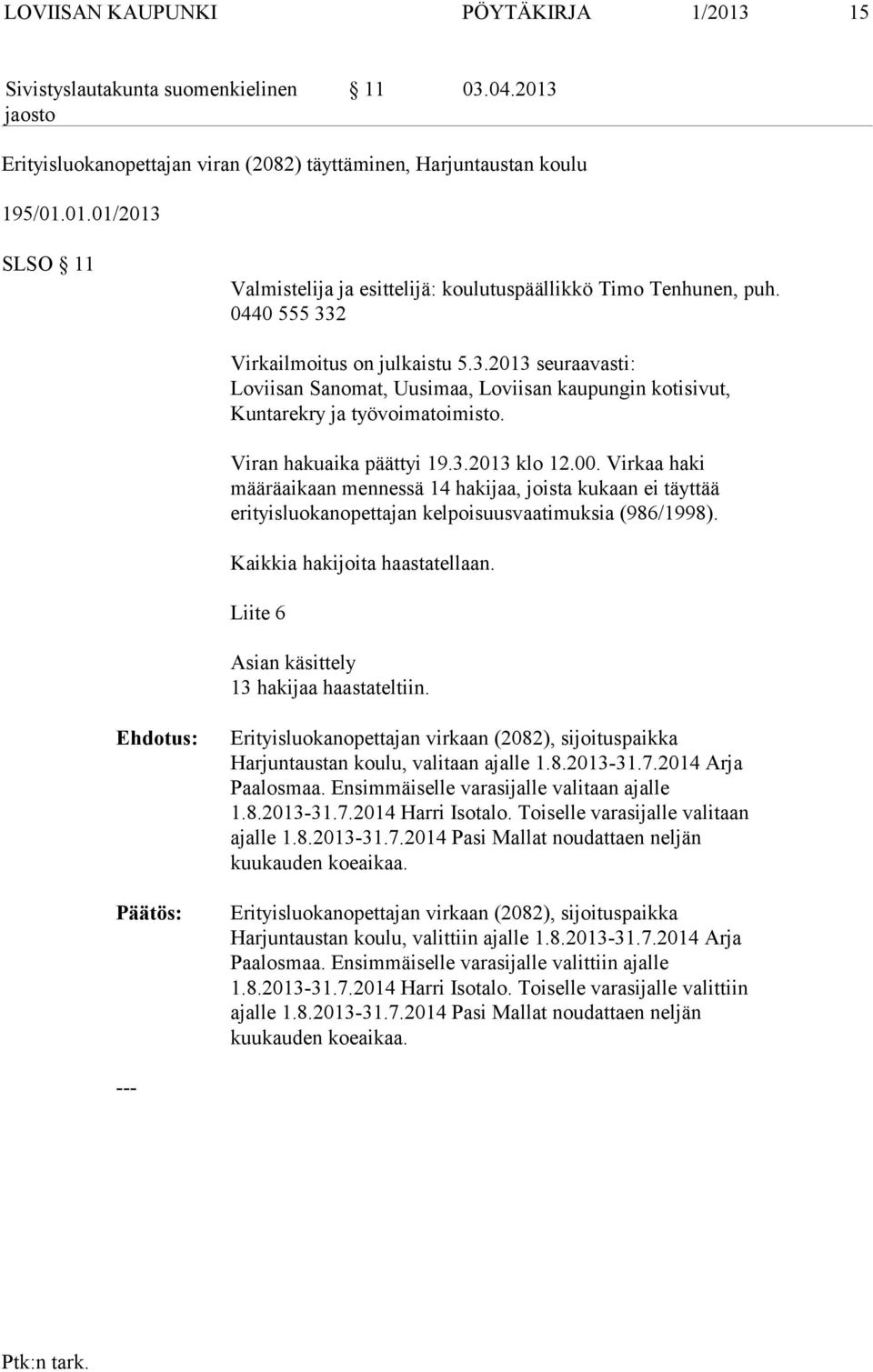 Virkaa haki määräaikaan mennessä 14 hakijaa, joista kukaan ei täyttää erityisluokanopettajan kelpoisuusvaatimuksia (986/1998). Kaikkia hakijoita haastatellaan.