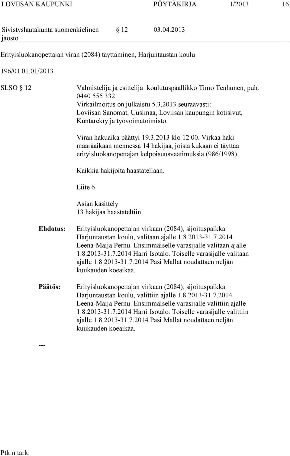 Virkaa haki määräaikaan mennessä 14 hakijaa, joista kukaan ei täyttää erityisluokanopettajan kelpoisuusvaatimuksia (986/1998). Kaikkia hakijoita haastatellaan.