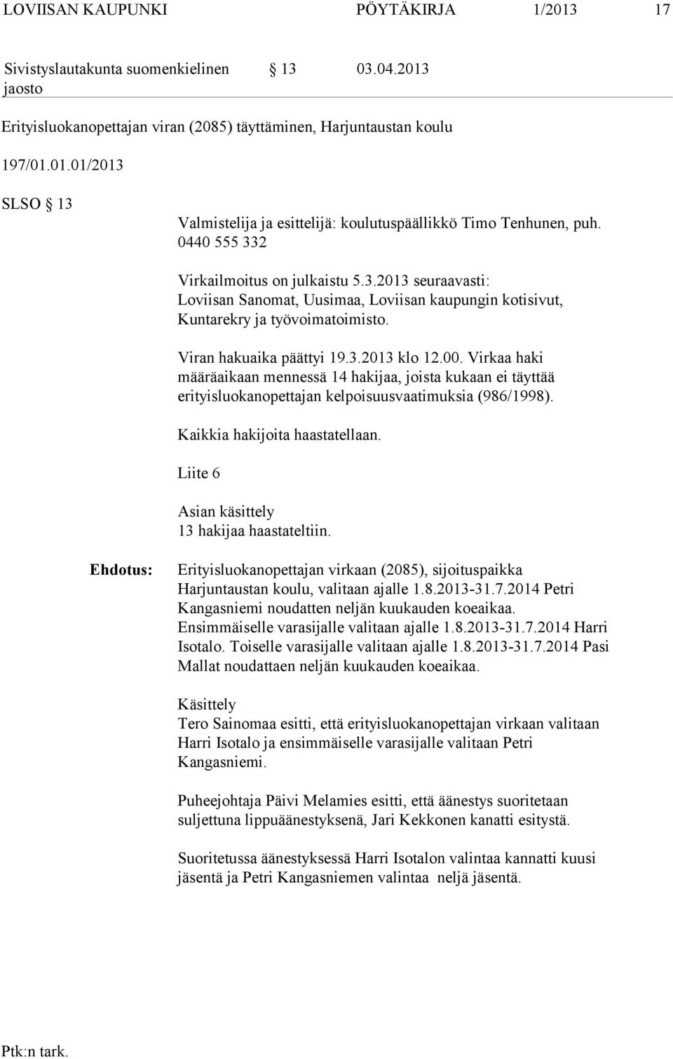 Virkaa haki määräaikaan mennessä 14 hakijaa, joista kukaan ei täyttää erityisluokanopettajan kelpoisuusvaatimuksia (986/1998). Kaikkia hakijoita haastatellaan.