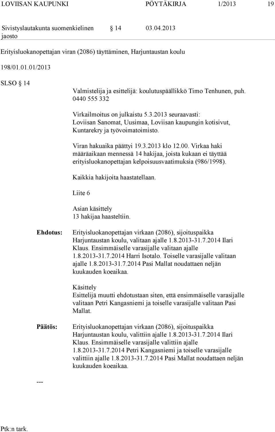 Virkaa haki määräaikaan mennessä 14 hakijaa, joista kukaan ei täyttää erityisluokanopettajan kelpoisuusvaatimuksia (986/1998). Kaikkia hakijoita haastatellaan.