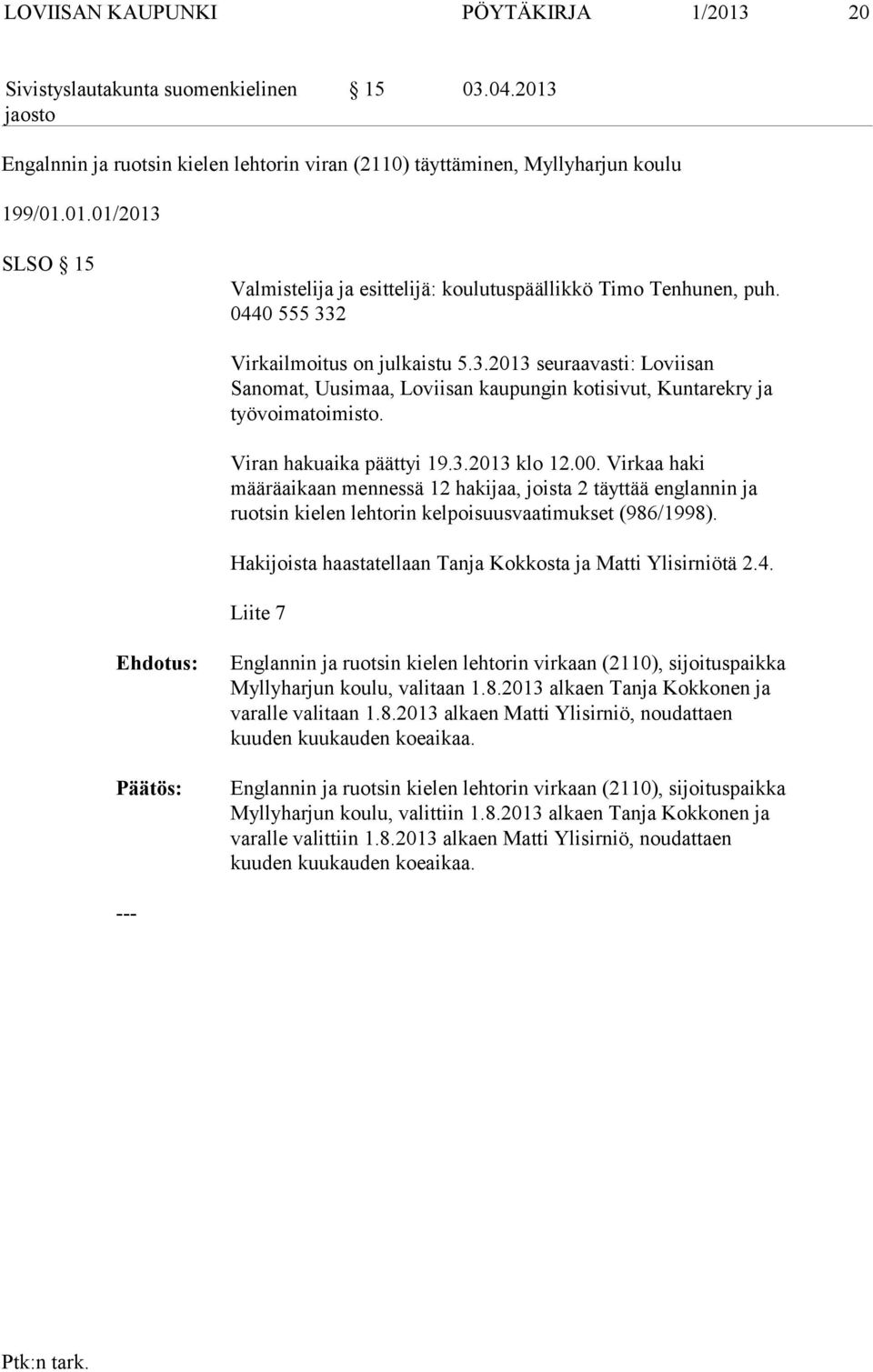 Virkaa haki määräaikaan mennessä 12 hakijaa, joista 2 täyttää englannin ja ruotsin kielen lehtorin kelpoisuusvaatimukset (986/1998). Hakijoista haastatellaan Tanja Kokkosta ja Matti Ylisirniötä 2.4.