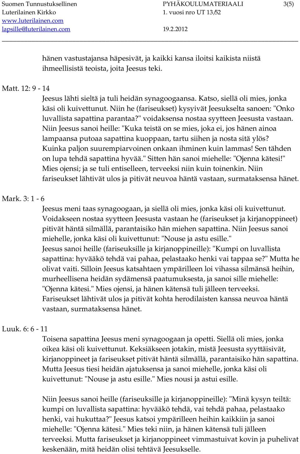 " voidaksensa nostaa syytteen Jeesusta vastaan. Niin Jeesus sanoi heille: "Kuka teistä on se mies, joka ei, jos hänen ainoa lampaansa putoaa sapattina kuoppaan, tartu siihen ja nosta sitä ylös?