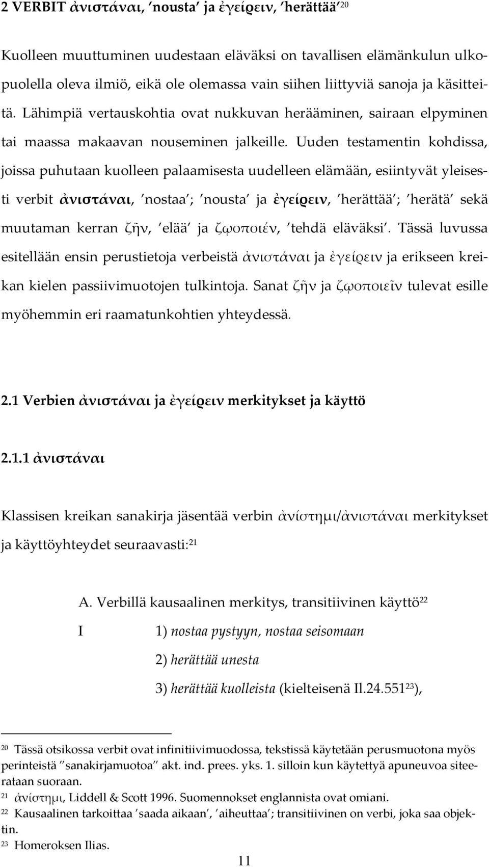 Uuden testamentin kohdissa, joissa puhutaan kuolleen palaamisesta uudelleen elämään, esiintyvät yleisesti verbit ἀνιστάναι, nostaa ; nousta ja ἐγείρειν, ; herätä sekä muutaman kerran ζῆν, elää ja