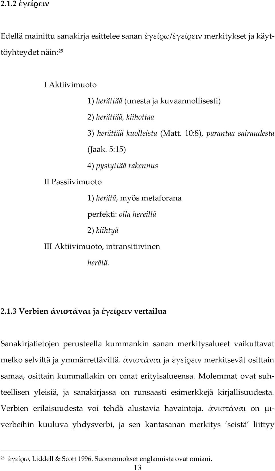 ἀνιστάναι ja ἐγείρειν merkitsevät osittain samaa, osittain kummallakin on omat erityisalueensa. Molemmat ovat suhteellisen yleisiä, ja sanakirjassa on runsaasti esimerkkejä kirjallisuudesta.