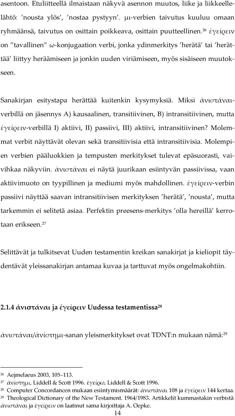 26 ἐγείρειν on tavallinen ω-konjugaation verbi, jonka ydinmerkitys herätä tai liittyy heräämiseen ja jonkin uuden viriämiseen, myös sisäiseen muutokseen. Sanakirjan esitystapa kuitenkin kysymyksiä.