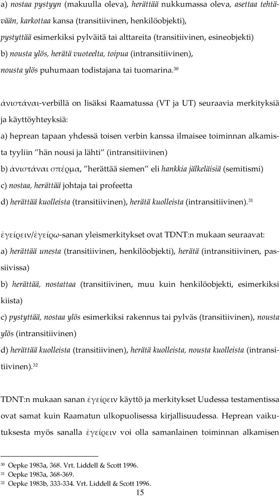 30 ἀνιστάναι-verbillä on lisäksi Raamatussa (VT ja UT) seuraavia merkityksiä ja käyttöyhteyksiä: a) heprean tapaan yhdessä toisen verbin kanssa ilmaisee toiminnan alkamista tyyliin hän nousi ja lähti