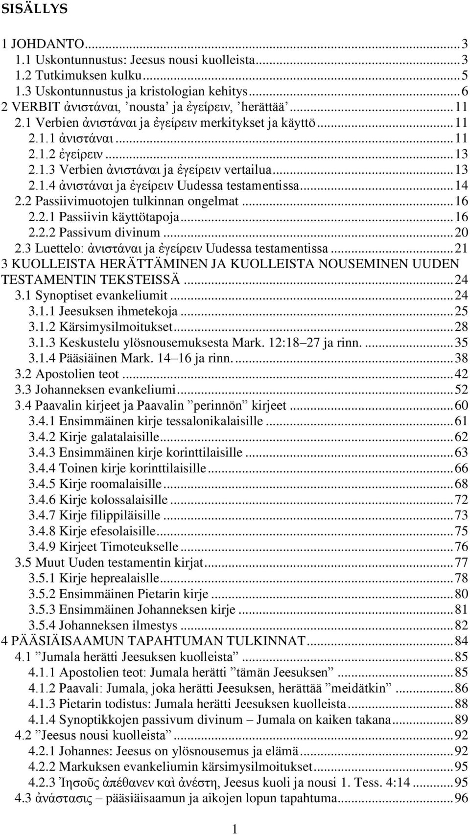 .. 14 2.2 Passiivimuotojen tulkinnan ongelmat... 16 2.2.1 Passiivin käyttötapoja... 16 2.2.2 Passivum divinum... 20 2.3 Luettelo: ἀνιστάναι ja ἐγείρειν Uudessa testamentissa.