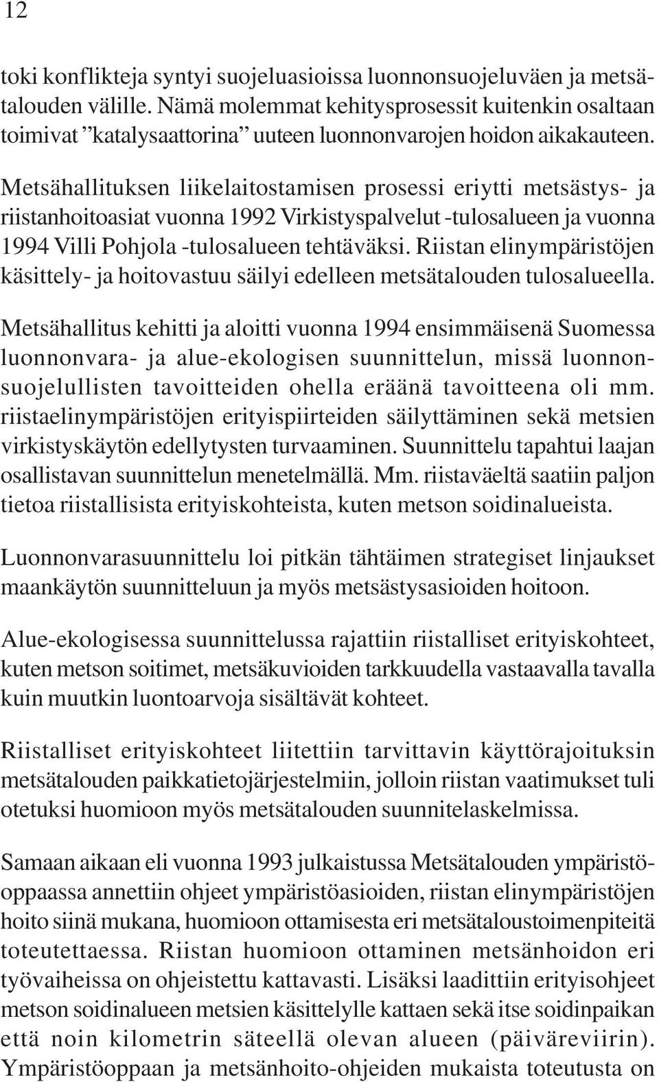 Metsähallituksen liikelaitostamisen prosessi eriytti metsästys- ja riistanhoitoasiat vuonna 1992 Virkistyspalvelut -tulosalueen ja vuonna 1994 Villi Pohjola -tulosalueen tehtäväksi.