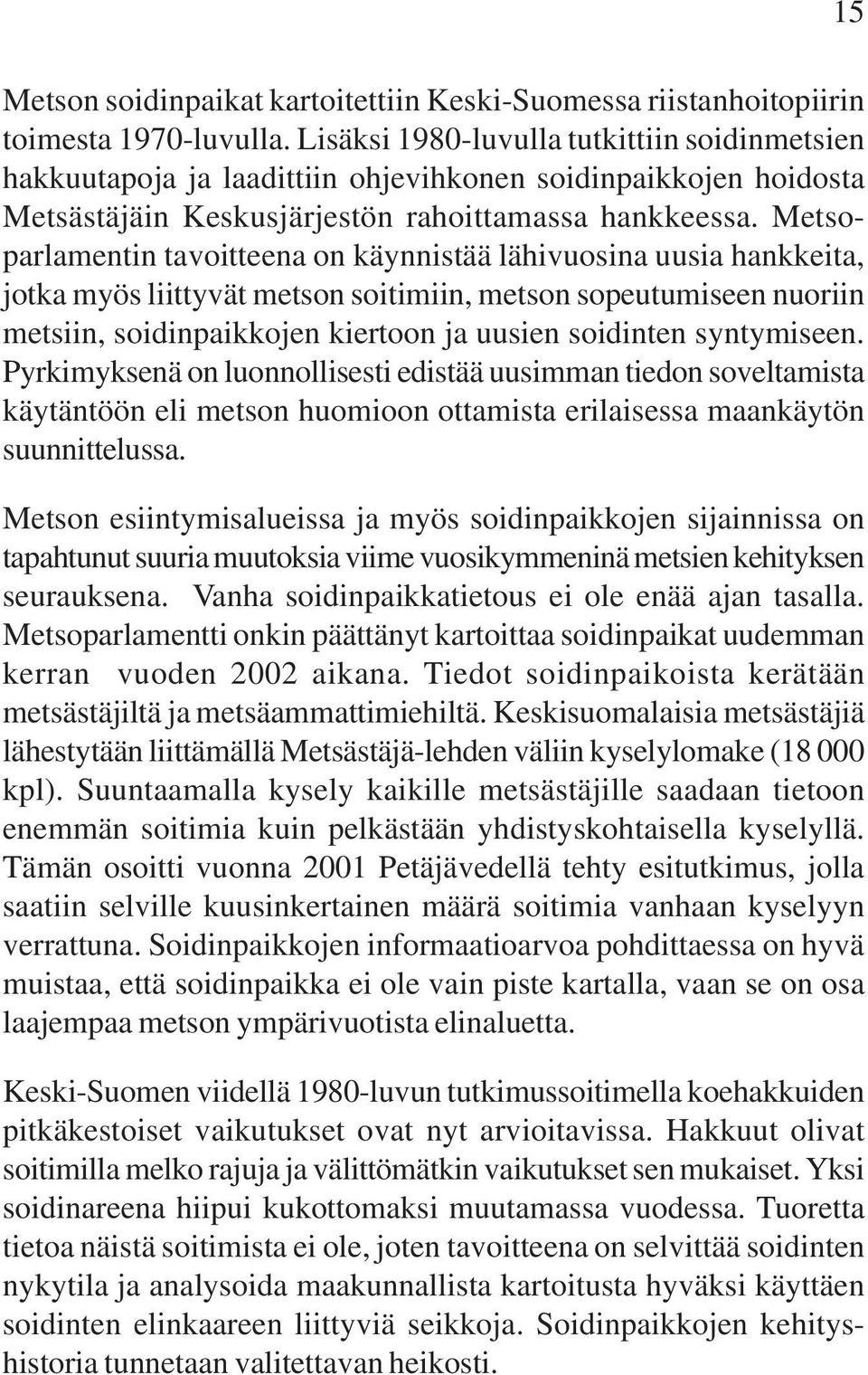 Metsoparlamentin tavoitteena on käynnistää lähivuosina uusia hankkeita, jotka myös liittyvät metson soitimiin, metson sopeutumiseen nuoriin metsiin, soidinpaikkojen kiertoon ja uusien soidinten