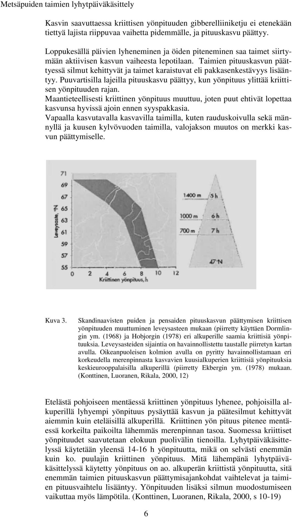 Taimien pituuskasvun päättyessä silmut kehittyvät ja taimet karaistuvat eli pakkasenkestävyys lisääntyy. Puuvartisilla lajeilla pituuskasvu päättyy, kun yönpituus ylittää kriittisen yönpituuden rajan.