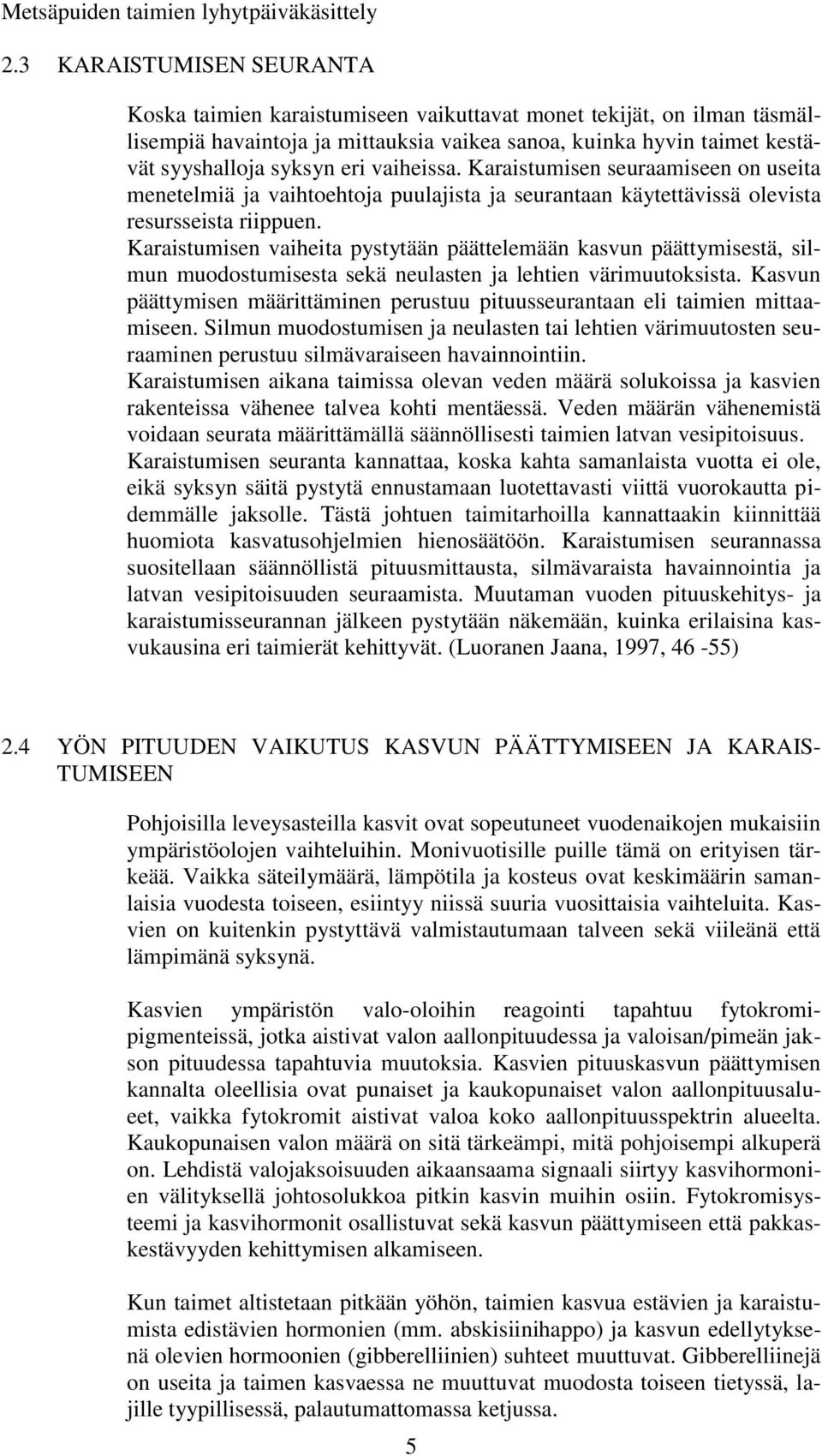 Karaistumisen vaiheita pystytään päättelemään kasvun päättymisestä, silmun muodostumisesta sekä neulasten ja lehtien värimuutoksista.