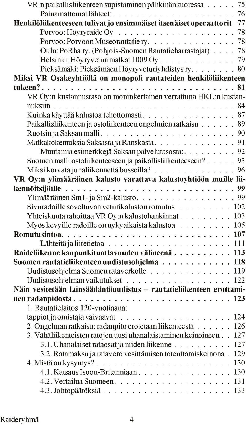 ............ 79 Piek sä mä ki: Piek sä mä en Höy ry ve tu riyh dis tys ry........ 80 Mik si VR Osa keyh tiöl lä on mo no po li rau ta tei den hen ki lö lii ken teen tu keen?