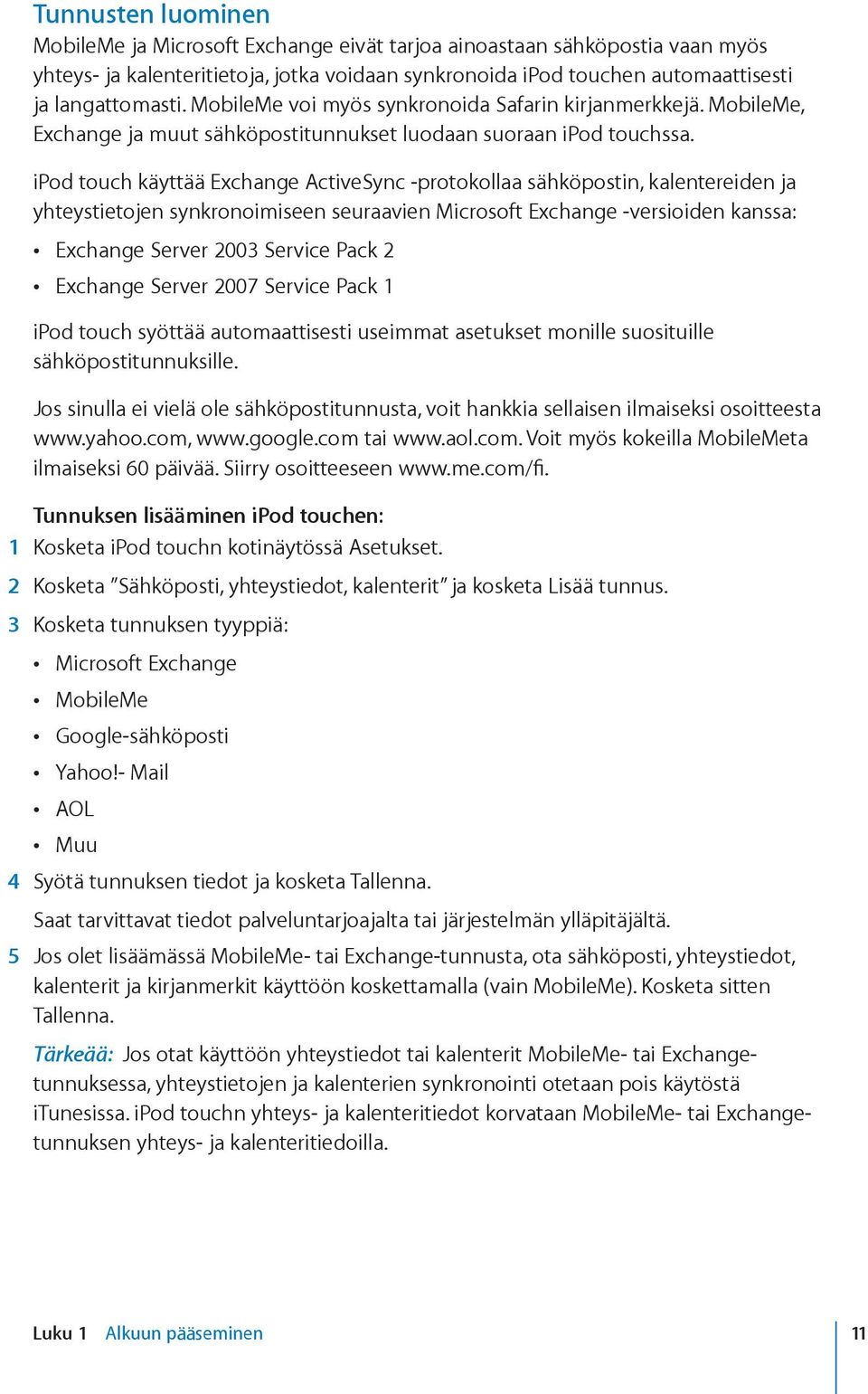 ipod touch käyttää Exchange ActiveSync -protokollaa sähköpostin, kalentereiden ja yhteystietojen synkronoimiseen seuraavien Microsoft Exchange -versioiden kanssa: Exchange Server 2003 Service Pack 2
